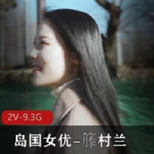 岛国AV nu you籐村兰超高颜值精选2V9.3G荷尔蒙十足，嫩度无双，一夜七次郎必备！