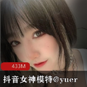 抖音女神yuer：高颜值模特，蜜桃臀身材，不容错过的沉沦资源！